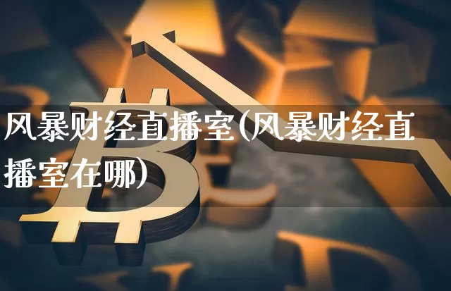 风暴财经直播室(风暴财经直播室在哪)_https://www.dcjwmf.com_大商所_第1张