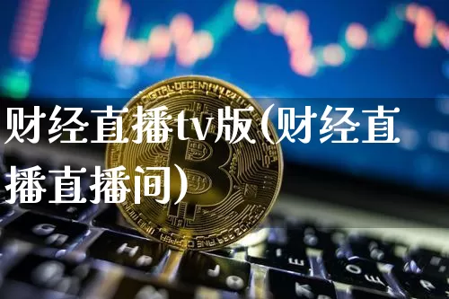 财经直播tv版(财经直播直播间)_https://www.dcjwmf.com_上期所_第1张