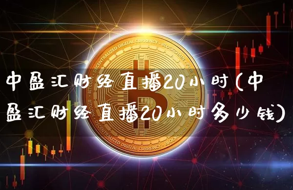 中盈汇财经直播20小时(中盈汇财经直播20小时多少钱)_https://www.dcjwmf.com_广期所_第1张