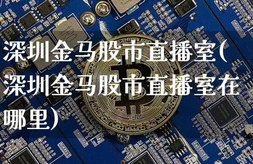 深圳金马股市直播室(深圳金马股市直播室在哪里)_https://www.dcjwmf.com_中金所_第1张