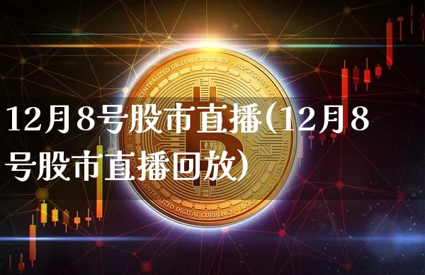 12月8号股市直播(12月8号股市直播回放)_https://www.dcjwmf.com_广期所_第1张