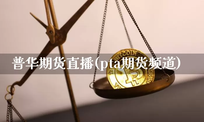 普华期货直播(pta期货频道)_https://www.dcjwmf.com_中金所_第1张