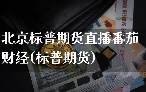 北京标普期货直播番茄财经(标普期货)_https://www.dcjwmf.com_郑商所_第1张