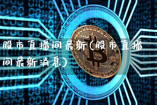 股市直播间最新(股市直播间最新消息)_https://www.dcjwmf.com_上期能源_第1张
