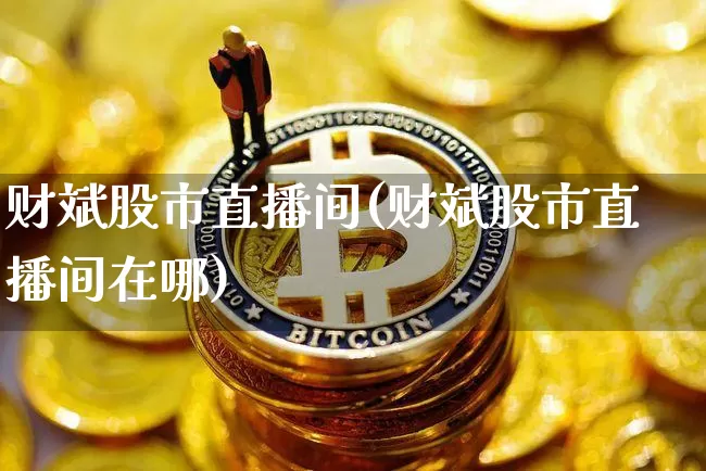 财斌股市直播间(财斌股市直播间在哪)_https://www.dcjwmf.com_中金所_第1张