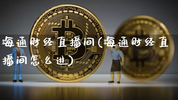 海通财经直播间(海通财经直播间怎么进)_https://www.dcjwmf.com_大商所_第1张
