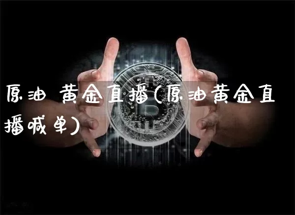 原油 黄金直播(原油黄金直播喊单)_https://www.dcjwmf.com_中金所_第1张