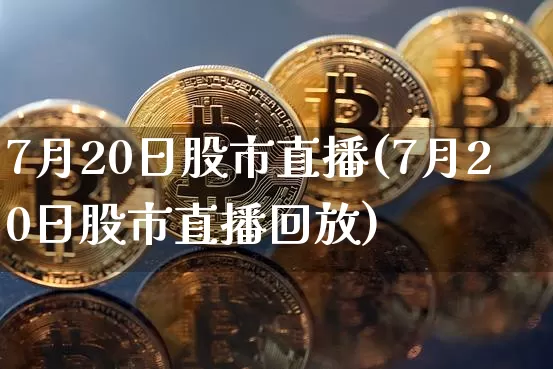 7月20日股市直播(7月20日股市直播回放)_https://www.dcjwmf.com_郑商所_第1张