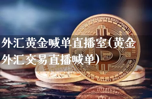 外汇黄金喊单直播室(黄金外汇交易直播喊单)_https://www.dcjwmf.com_广期所_第1张