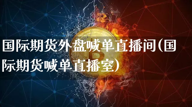 国际期货外盘喊单直播间(国际期货喊单直播室)_https://www.dcjwmf.com_广期所_第1张