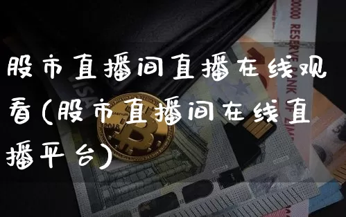 股市直播间直播在线观看(股市直播间在线直播平台)_https://www.dcjwmf.com_大商所_第1张