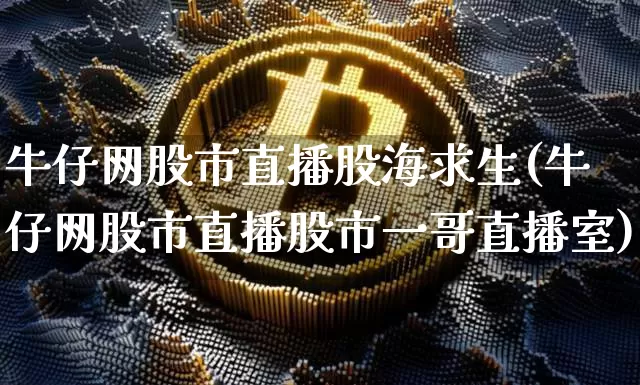牛仔网股市直播股海求生(牛仔网股市直播股市一哥直播室)_https://www.dcjwmf.com_郑商所_第1张
