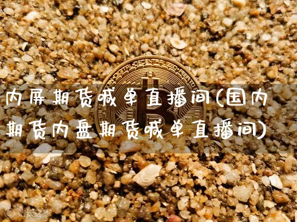 内屏期货喊单直播间(国内期货内盘期货喊单直播间)_https://www.dcjwmf.com_郑商所_第1张