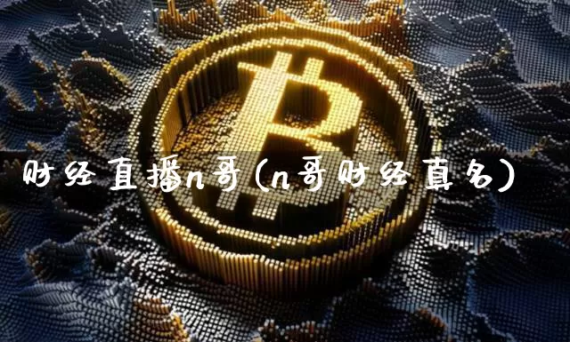 财经直播n哥(n哥财经真名)_https://www.dcjwmf.com_广期所_第1张