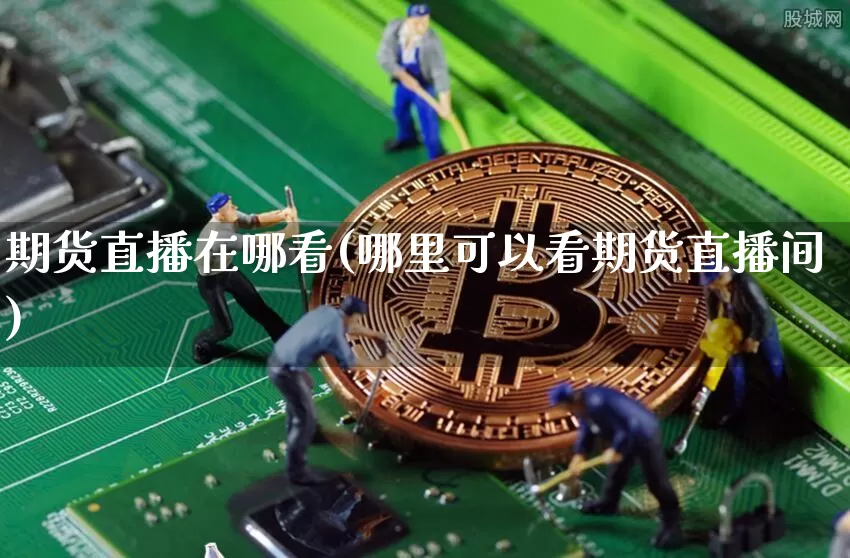 期货直播在哪看(哪里可以看期货直播间)_https://www.dcjwmf.com_广期所_第1张