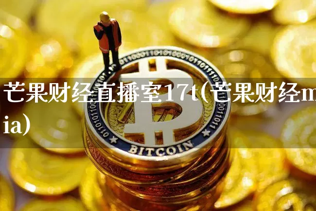 芒果财经直播室17t(芒果财经mia)_https://www.dcjwmf.com_大商所_第1张
