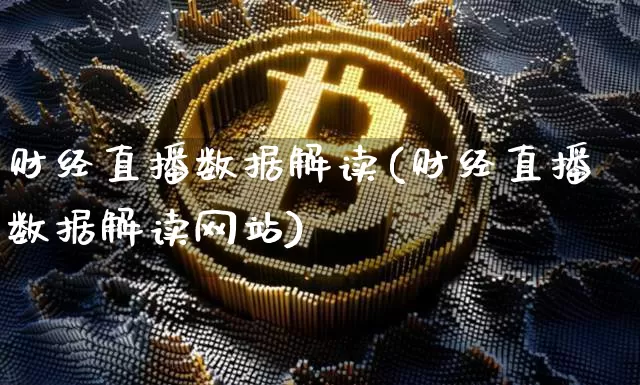 财经直播数据解读(财经直播数据解读网站)_https://www.dcjwmf.com_上期所_第1张