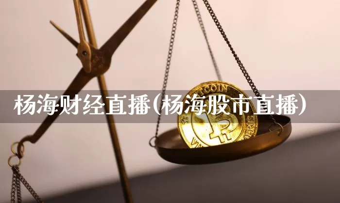 杨海财经直播(杨海股市直播)_https://www.dcjwmf.com_上期所_第1张