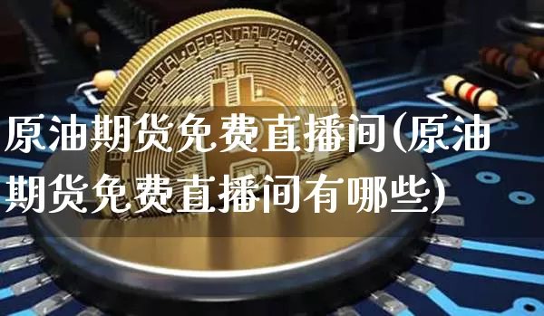 原油期货免费直播间(原油期货免费直播间有哪些)_https://www.dcjwmf.com_郑商所_第1张