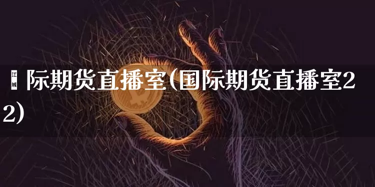 囯际期货直播室(国际期货直播室22)_https://www.dcjwmf.com_中金所_第1张