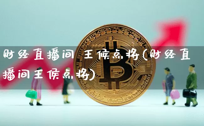 财经直播间 王候点将(财经直播间王侯点将)_https://www.dcjwmf.com_上期所_第1张