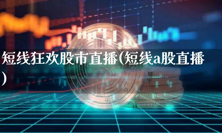 短线狂欢股市直播(短线a股直播)_https://www.dcjwmf.com_大商所_第1张