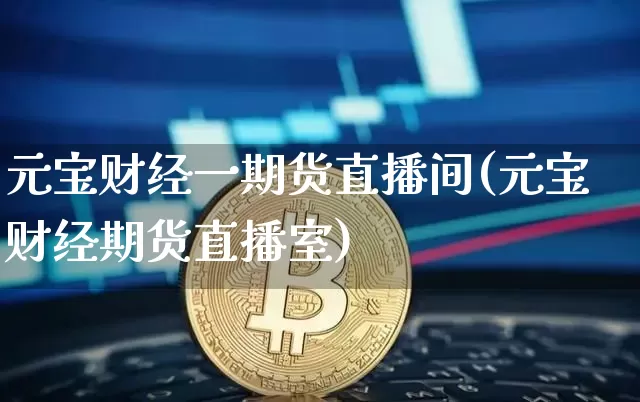 元宝财经一期货直播间(元宝财经期货直播室)_https://www.dcjwmf.com_上期能源_第1张