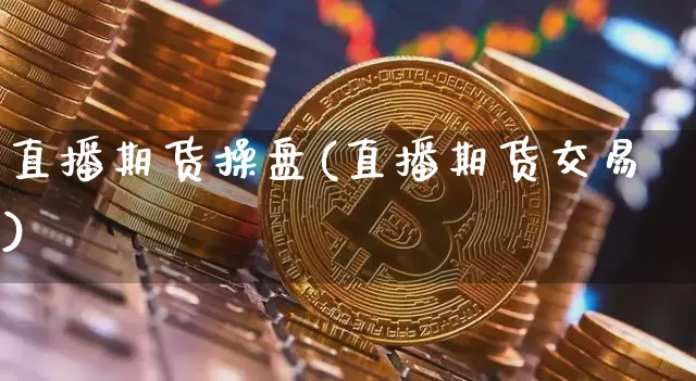直播期货操盘(直播期货交易)_https://www.dcjwmf.com_广期所_第1张