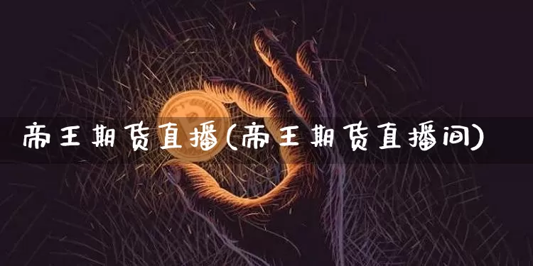 帝王期货直播(帝王期货直播间)_https://www.dcjwmf.com_郑商所_第1张