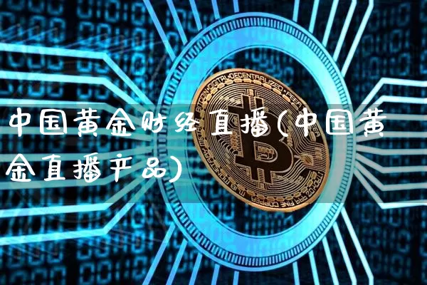 中国黄金财经直播(中国黄金直播产品)_https://www.dcjwmf.com_广期所_第1张