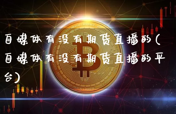自媒体有没有期货直播的(自媒体有没有期货直播的平台)_https://www.dcjwmf.com_郑商所_第1张