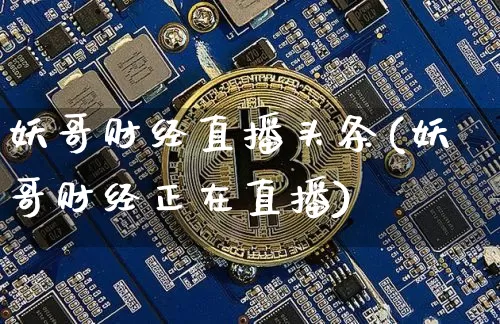 妖哥财经直播头条(妖哥财经正在直播)_https://www.dcjwmf.com_上期所_第1张