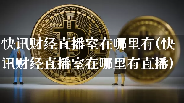 快讯财经直播室在哪里有(快讯财经直播室在哪里有直播)_https://www.dcjwmf.com_上期能源_第1张