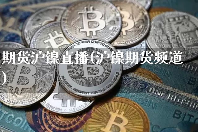 期货沪镍直播(沪镍期货频道)_https://www.dcjwmf.com_广期所_第1张
