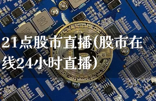 21点股市直播(股市在线24小时直播)_https://www.dcjwmf.com_郑商所_第1张
