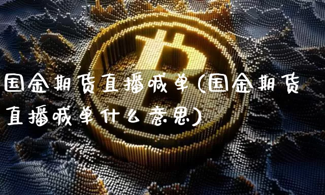 国金期货直播喊单(国金期货直播喊单什么意思)_https://www.dcjwmf.com_广期所_第1张