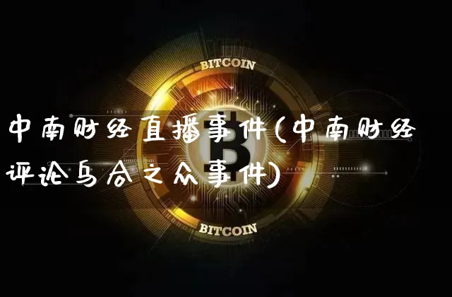 中南财经直播事件(中南财经评论乌合之众事件)_https://www.dcjwmf.com_广期所_第1张