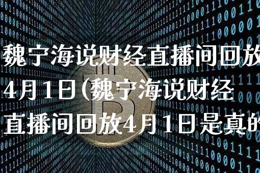 魏宁海说财经直播间回放4月1日(魏宁海说财经直播间回放4月1日是真的吗)_https://www.dcjwmf.com_上期所_第1张