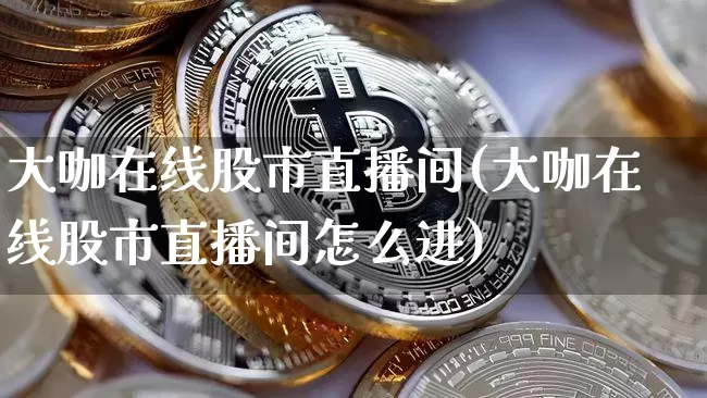 大咖在线股市直播间(大咖在线股市直播间怎么进)_https://www.dcjwmf.com_上期能源_第1张