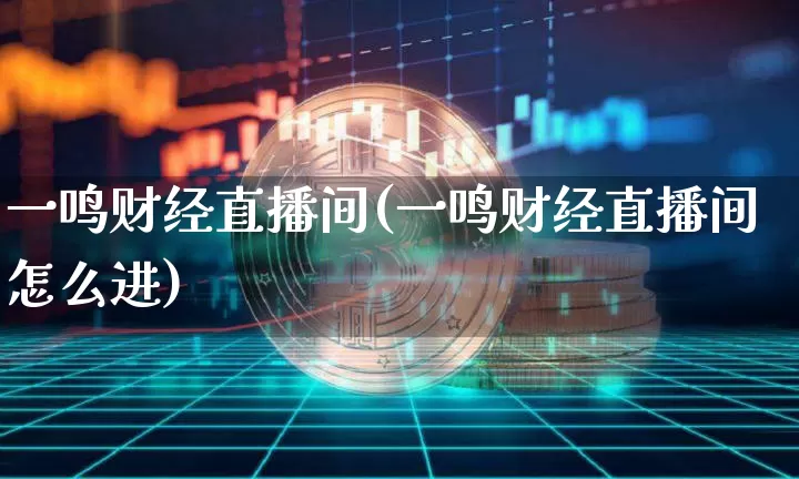一鸣财经直播间(一鸣财经直播间怎么进)_https://www.dcjwmf.com_郑商所_第1张