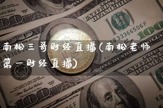南松三哥财经直播(南松老师第一财经直播)_https://www.dcjwmf.com_上期能源_第1张