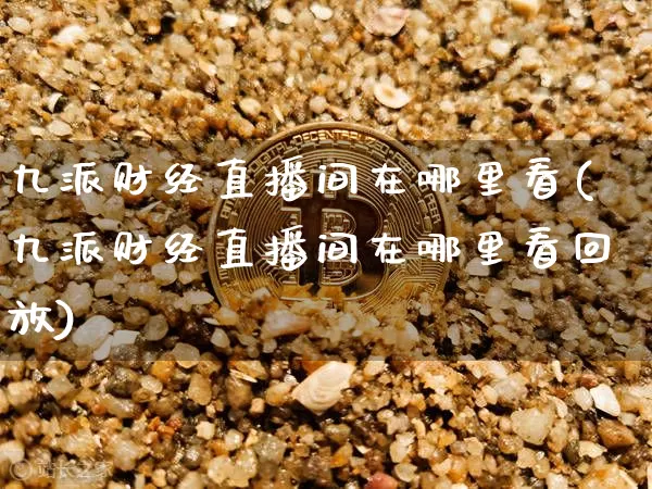 九派财经直播间在哪里看(九派财经直播间在哪里看回放)_https://www.dcjwmf.com_郑商所_第1张