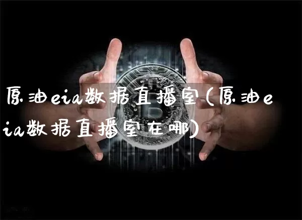 原油eia数据直播室(原油eia数据直播室在哪)_https://www.dcjwmf.com_大商所_第1张