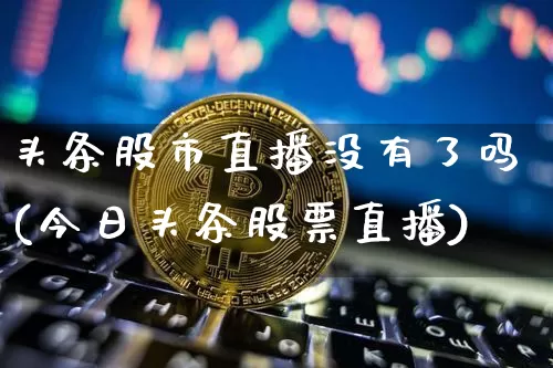 头条股市直播没有了吗(今日头条股票直播)_https://www.dcjwmf.com_大商所_第1张