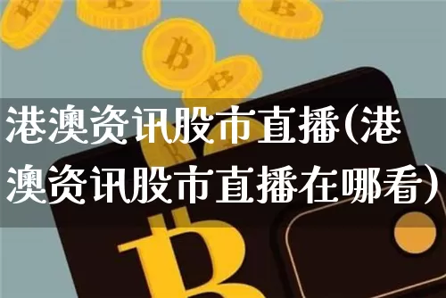 港澳资讯股市直播(港澳资讯股市直播在哪看)_https://www.dcjwmf.com_上期能源_第1张