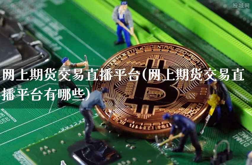 网上期货交易直播平台(网上期货交易直播平台有哪些)_https://www.dcjwmf.com_广期所_第1张