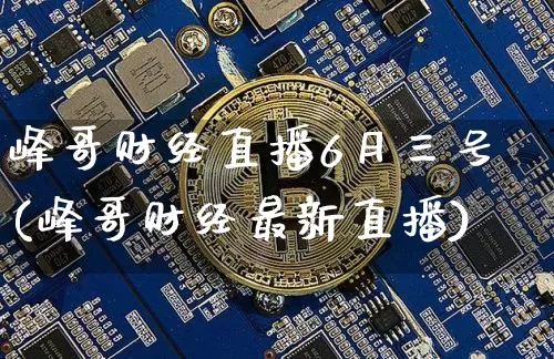 峰哥财经直播6月三号(峰哥财经最新直播)_https://www.dcjwmf.com_广期所_第1张