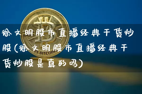 徐文明股市直播经典干货炒股(徐文明股市直播经典干货炒股是真的吗)_https://www.dcjwmf.com_广期所_第1张