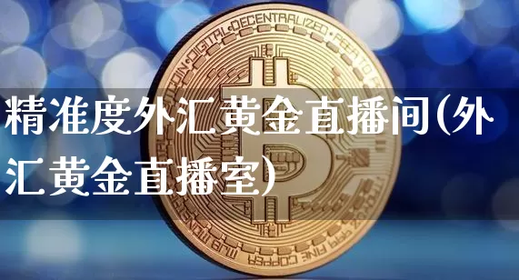 精准度外汇黄金直播间(外汇黄金直播室)_https://www.dcjwmf.com_广期所_第1张