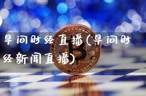 早间财经直播(早间财经新闻直播)_https://www.dcjwmf.com_广期所_第1张